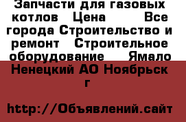 Запчасти для газовых котлов › Цена ­ 50 - Все города Строительство и ремонт » Строительное оборудование   . Ямало-Ненецкий АО,Ноябрьск г.